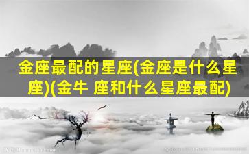 金座最配的星座(金座是什么星座)(金牛 座和什么星座最配)